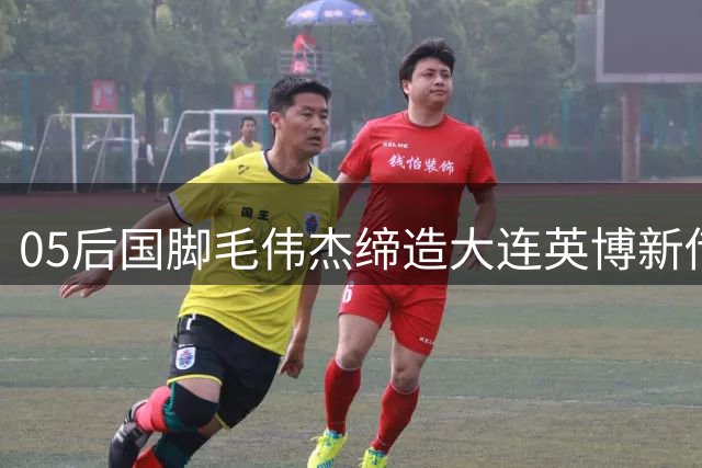 05后国脚毛伟杰缔造大连英博新传奇 百场里程碑引燃足球城激情